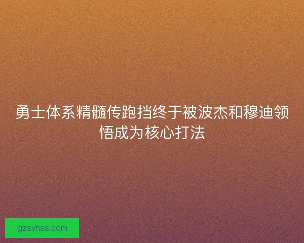 勇士体系精髓传跑挡终于被波杰和穆迪领悟成为核心打法
