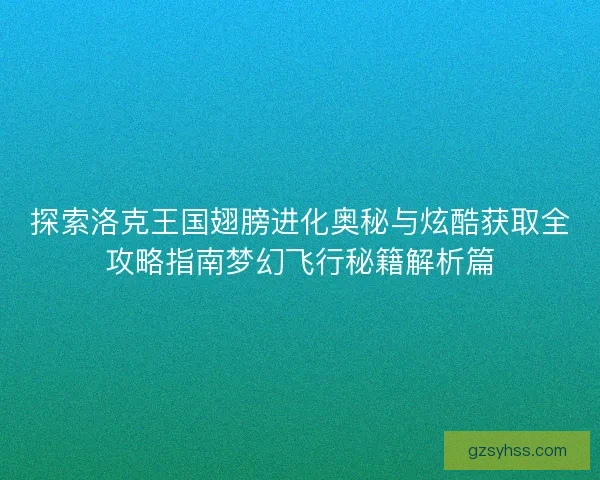 探索洛克王国翅膀进化奥秘与炫酷获取全攻略指南梦幻飞行秘籍解析篇