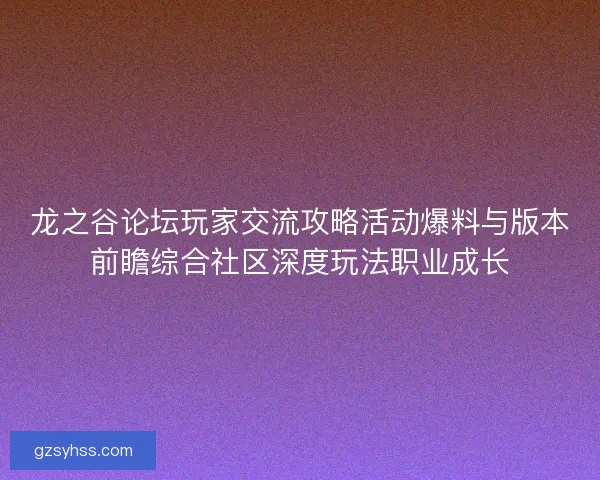 龙之谷论坛玩家交流攻略活动爆料与版本前瞻综合社区深度玩法职业成长